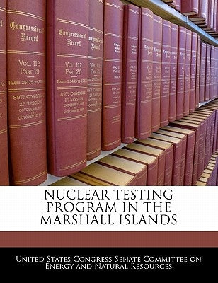 Nuclear Testing Program in the Marshall Islands by United States Congress Senate Committee