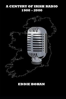 A Century of Irish Radio 1900 -2000 by Bohan, Eddie