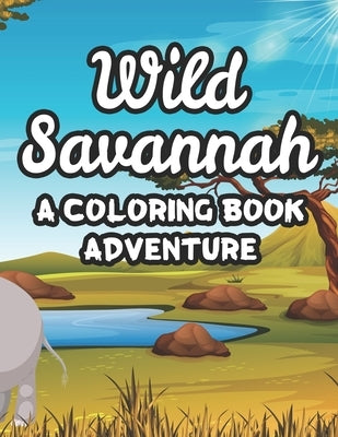 Wild Savannah A Coloring Book Adventure: Childrens Safari Animals Coloring Activity Sheets, Amazing Designs To Color And Trace by Press, African Forest