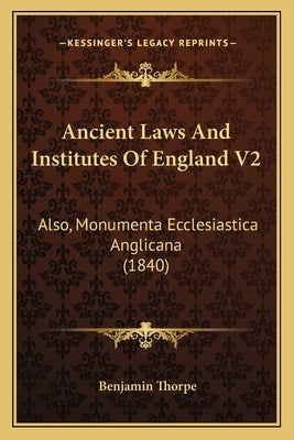 Ancient Laws And Institutes Of England V2: Also, Monumenta Ecclesiastica Anglicana (1840) by Thorpe, Benjamin
