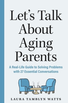 Let's Talk about Aging Parents: A Real-Life Guide to Solving Problems with 30 Essential Conversations by Tamblyn Watts, Laura