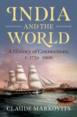 India and the World: A History of Connections, C. 1750-2000 by Markovits, Claude