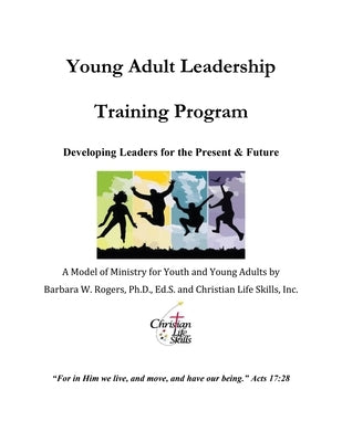 Young Adult Leadership Training Program: Developing Leaders for the Present & Future by Rogers Ed S., Barbara W.