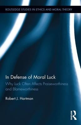 In Defense of Moral Luck: Why Luck Often Affects Praiseworthiness and Blameworthiness by Hartman, Robert