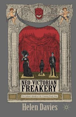 Neo-Victorian Freakery: The Cultural Afterlife of the Victorian Freak Show by Davies, Helen
