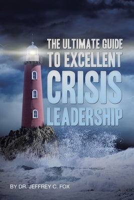The Ultimate Guide to Excellent Crisis Leadership by Fox, Jeffrey C.