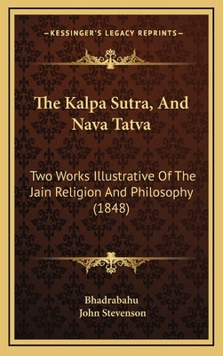The Kalpa Sutra, And Nava Tatva: Two Works Illustrative Of The Jain Religion And Philosophy (1848) by Bhadrabahu