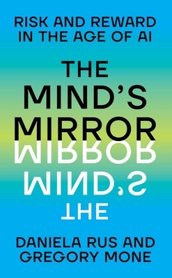 The Mind's Mirror: Risk and Reward in the Age of AI by Rus, Daniela