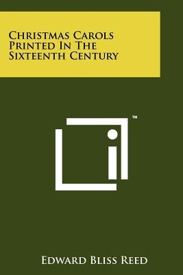 Christmas Carols Printed In The Sixteenth Century by Reed, Edward Bliss