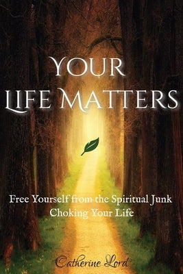 Your Life Matters: Free Yourself from the Spiritual Junk Choking Your Life by Lord, Catherine