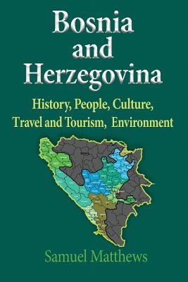 Bosnia and Herzegovina: History, People, Culture, Travel and Tourism, Environment by Samuel, Matthews