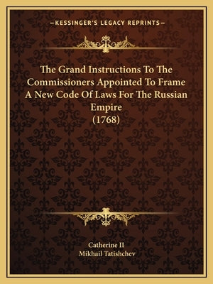 The Grand Instructions To The Commissioners Appointed To Frame A New Code Of Laws For The Russian Empire (1768) by Catherine II