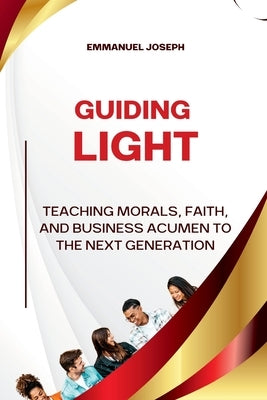 Guiding Light, Teaching Morals, Faith, and Business Acumen to the Next Generation by Joseph, Emmanuel