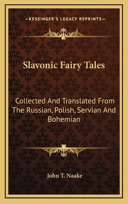 Slavonic Fairy Tales: Collected and Translated from the Russian, Polish, Servian and Bohemian by Naake, John T.