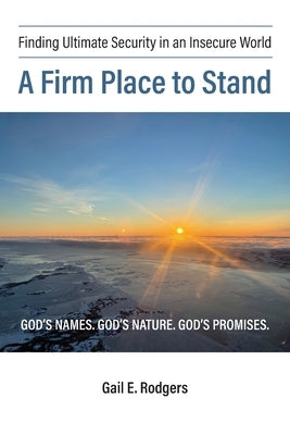 A Firm Place to Stand: Finding Ultimate Security in an Insecure World by Rodgers, Gail E.