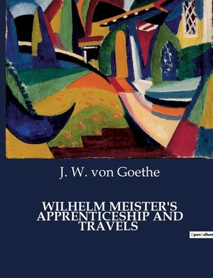 Wilhelm Meister's Apprenticeship and Travels by Von Goethe, J. W.