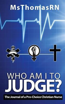 Who am I to Judge?: The Journal of a Pro-Choice Christian by Msthomasrn