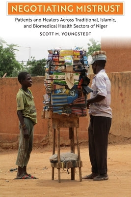 Negotiating Mistrust: Patients and Healers Across Traditional, Islamic, and Biomedical Health Sectors of Niger by Youngstedt, Scott