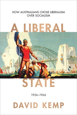A Liberal State: How Australians Chose Liberalism Over Socialism 1926-1966 Volume 4 by Kemp, David