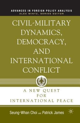 Civil-Military Dynamics, Democracy, and International Conflict: A New Quest for International Peace by James, P.