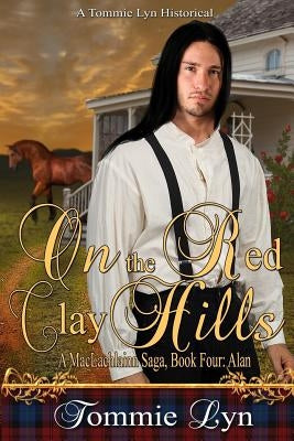 On the Red Clay Hills: A MacLachlainn Saga, Book 4, Alan by Lyn, Tommie