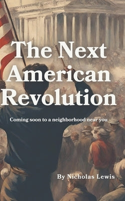 The Next American Revolution: (Coming Soon to a neighborhood near you) by Lewis, Nicholas