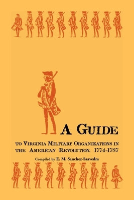 A Guide to Virginia Military Organizations in the American Revolution, 1774-1787 by Sanchez-Saavedra, E. M.