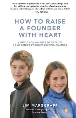 How to Raise a Founder with Heart: A Guide for Parents to Develop Your Child by Marggraff, Jim