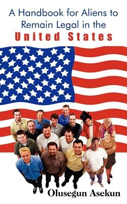 A Handbook for Aliens to Remain Legal in the United States by Asekun, Olusegun