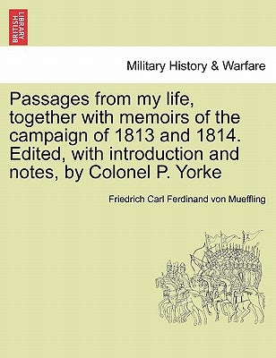 Passages from my life, together with memoirs of the campaign of 1813 and 1814. Edited, with introduction and notes, by Colonel P. Yorke by Mueffling, Friedrich Carl Ferdinand Von