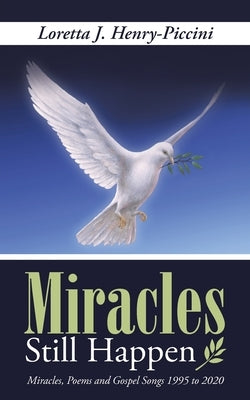 Miracles Still Happen: Miracles, Poems and Gospel Songs 1995 to 2020 by Henry-Piccini, Loretta J.