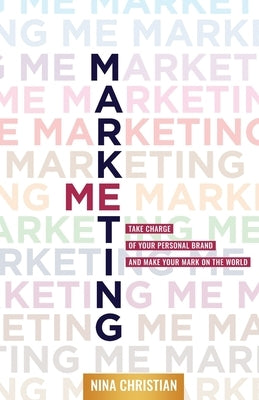 Marketing Me: Take Charge of Your Personal Brand and Make Your Mark on the World by Christian, Nina