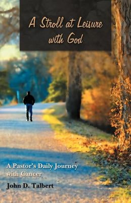 A Stroll at Leisure with God: A Pastor's Daily Journey with Cancer by Talbert, John D.
