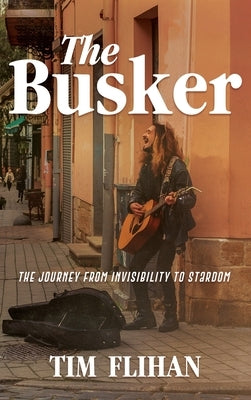 The Busker: The Journey from Invisibility to Stardom by Flihan, Tim
