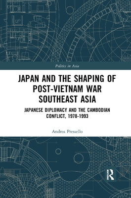 Japan and the Shaping of Post-Vietnam War Southeast Asia: Japanese Diplomacy and the Cambodian Conflict, 1978-1993 by Pressello, Andrea