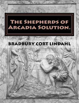 The Shepherds of Arcadia Solution.: The Mysteries of Stirling Castle, Rennes le Chateau, and Shugborough Hall by Lindahl, Bradbury Cort