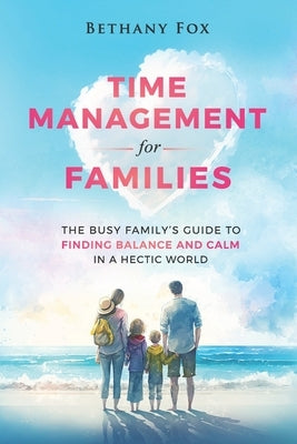 Time Management for Families: The Busy Family's Guide to Finding Balance and Calm in a Hectic World by Fox, Bethany