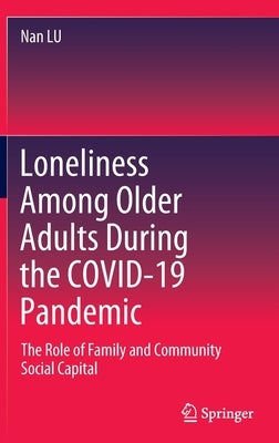 Loneliness Among Older Adults During the Covid-19 Pandemic: The Role of Family and Community Social Capital by Lu, Nan
