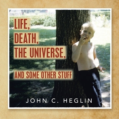 Life, Death, the Universe, and Some Other Stuff by Heglin, John C.