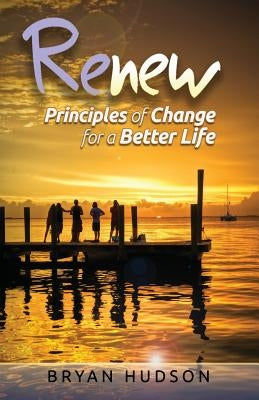 RENEW - Principles of Change for a Better Life: A 30-Day Devotional Resource by Hudson, Bryan