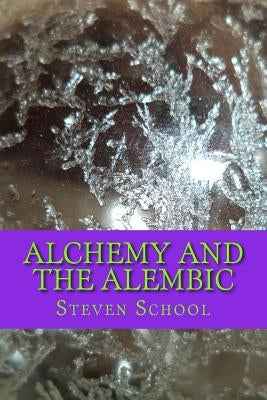 Alchemy And The Alembic: http: //www.howtomakethephilosophersstone.com by School, Steven