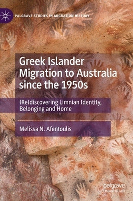 Greek Islander Migration to Australia Since the 1950s: (Re)Discovering Limnian Identity, Belonging and Home by Afentoulis, Melissa N.