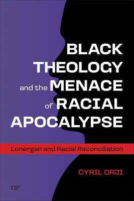 Black Theology and the Menace of Racial Apocalypse: Lonergan and Racial Reconciliation by Orji, Cyril