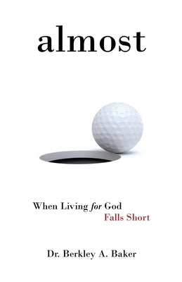 Almost: When Living for God Falls Short by Baker, Berkley A.