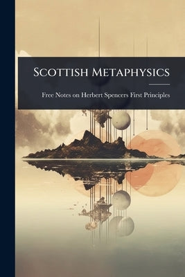Scottish Metaphysics by Notes on Herbert Spencers First Princ