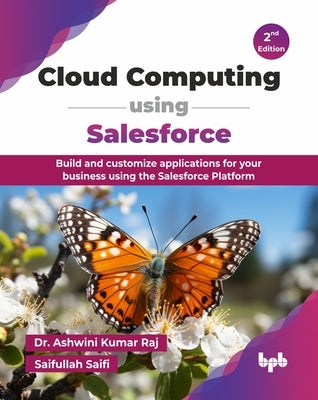 Cloud Computing using Salesforce: Build and customize applications for your business using the Salesforce Platform - 2nd Edition by Kumar Raj, Ashwini