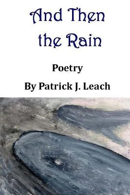 And Then the Rain: Poetry by Leach, Patrick J.