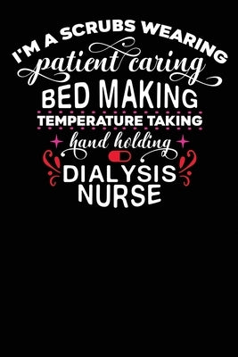 Dialysis Nurse: I'am a Scrubs Wearing Patient Caring Bed Making temperature Taking Hand Holding Dialysis Nurse 120 pages by Journal, Second Language