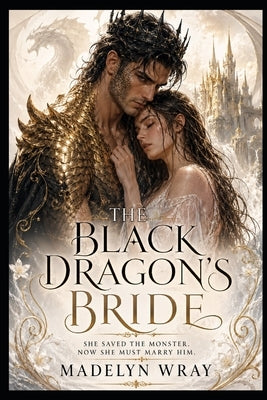 The Black Dragon's Bride: She Saved the Monster. Now She Must Marry Him. by Wray, Madelyn