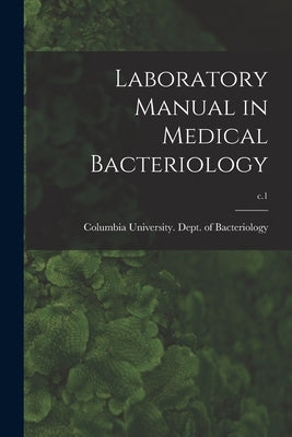 Laboratory Manual in Medical Bacteriology; c.1 by Columbia University Dept of Bacteri